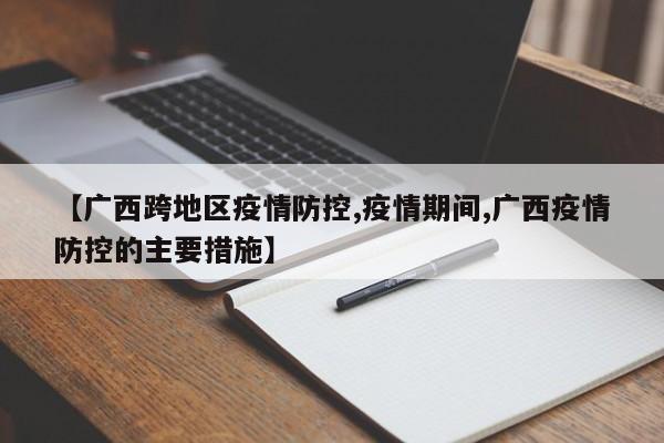 【广西跨地区疫情防控,疫情期间,广西疫情防控的主要措施】