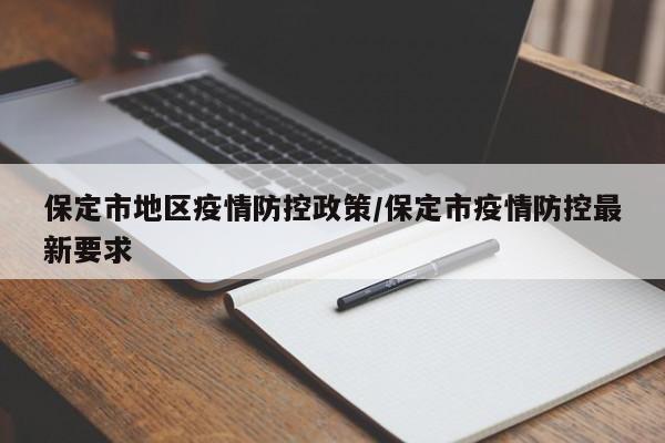 保定市地区疫情防控政策/保定市疫情防控最新要求