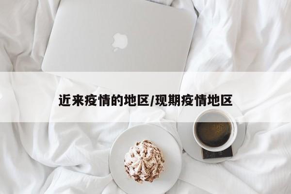 近来疫情的地区/现期疫情地区