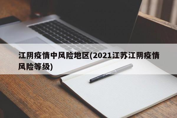 江阴疫情中风险地区(2021江苏江阴疫情风险等级)