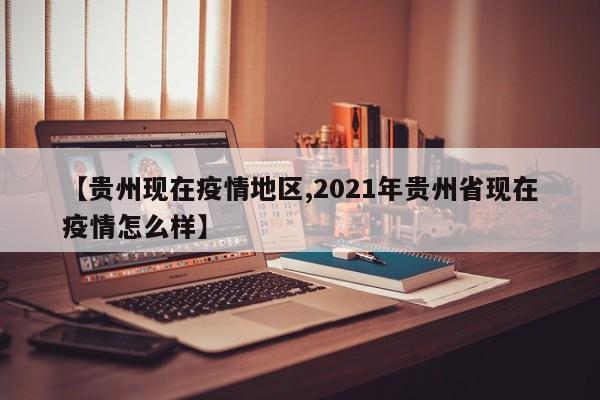 【贵州现在疫情地区,2021年贵州省现在疫情怎么样】
